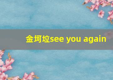 金坷垃see you again